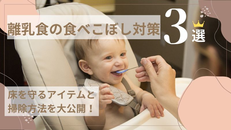 【離乳食の食べこぼし対策3選】床を守るアイテム＆掃除方法を大公開！