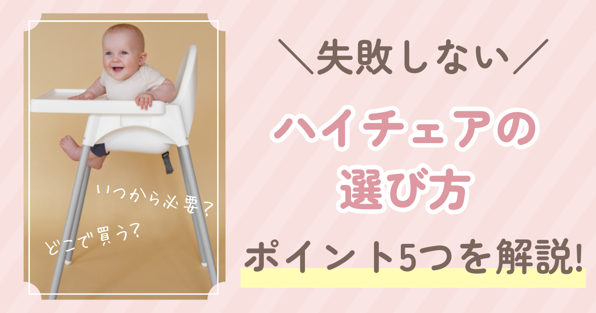 ハイチェアはこう選ぶ！離乳食が楽しくなる椅子の選び方【5つのポイント】