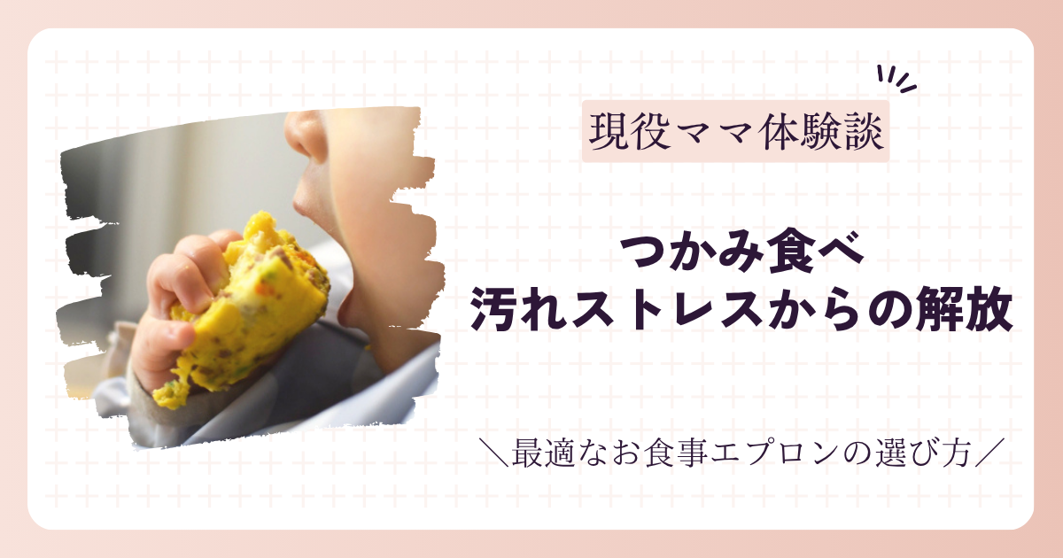 つかみ食べの汚れストレスから解放！最適なお食事エプロンの選び方【現役ママ体験談】