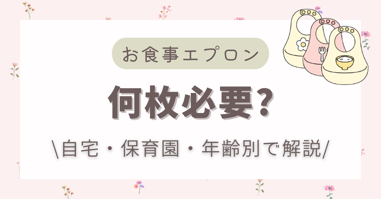【2026年最新】お食事エプロンの必要な枚数は？自宅・保育園・年齢別で解説