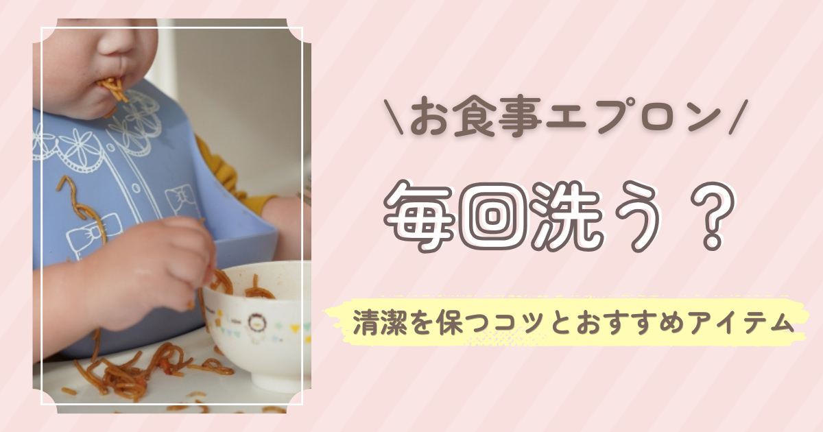 お食事エプロンって毎回洗うべき？忙しい育児でも清潔に使うコツとおすすめアイテム